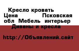 Кресло кровать- 800 › Цена ­ 10 500 - Псковская обл. Мебель, интерьер » Диваны и кресла   